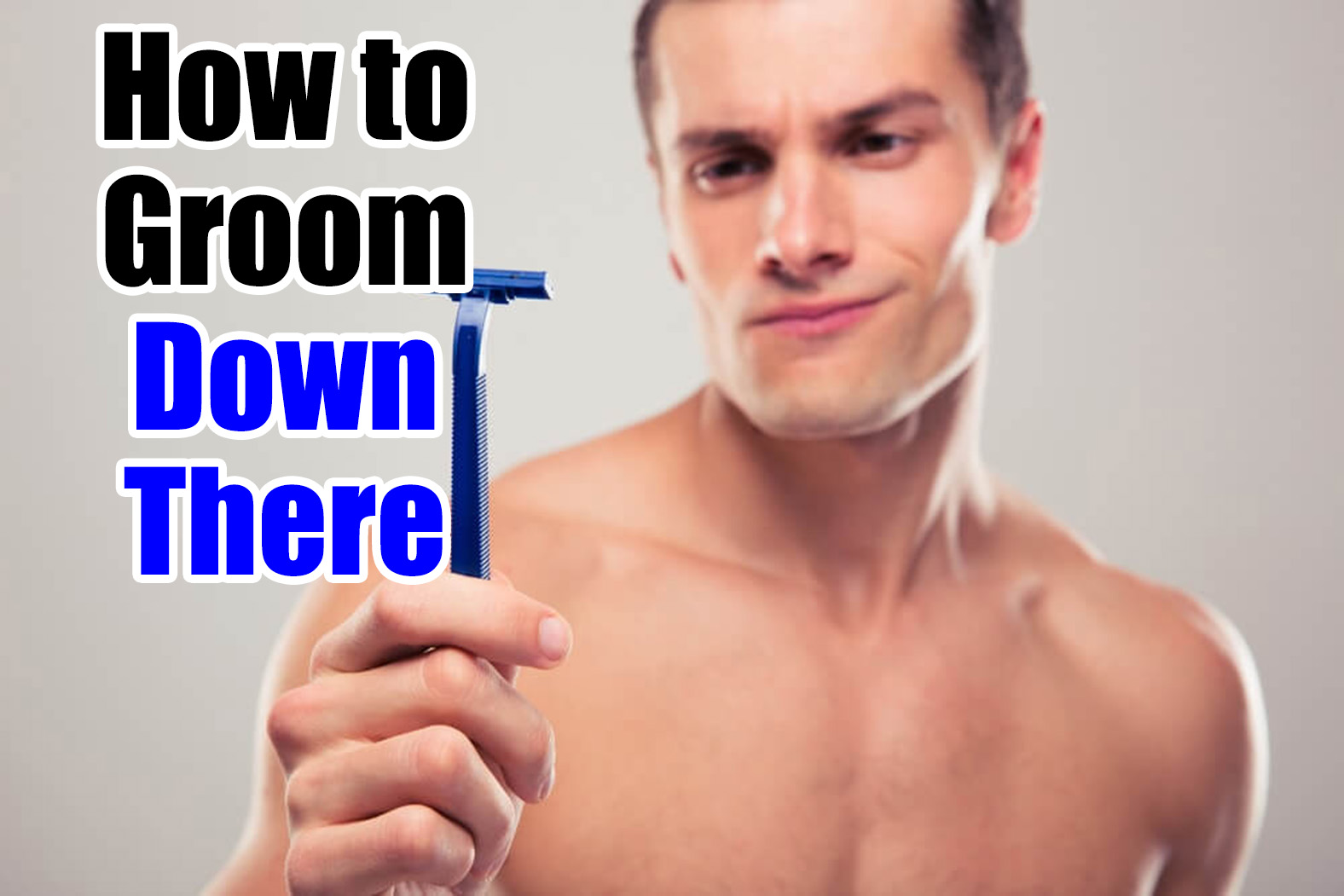 How To Groom Down There Manscaping Tips To Trim Pubes For Men